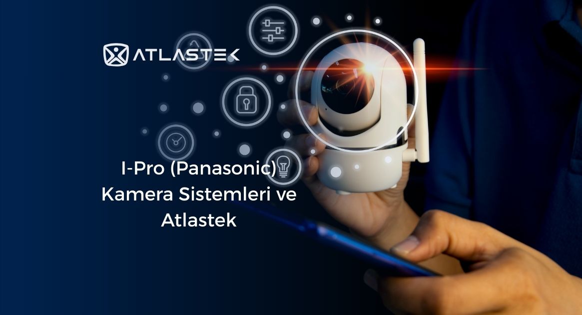 I-Pro (Panasonic) Kamera Sistemleri ve Atlastek