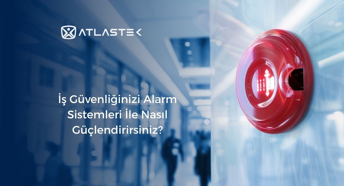 İş Güvenliğinizi Alarm Sistemleri İle Nasıl Güçlendirirsiniz?